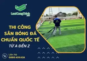 Thi công sân bóng đá chuẩn quốc tế từ A đến Z
